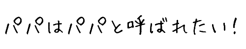 パパはパパと呼ばれたい！